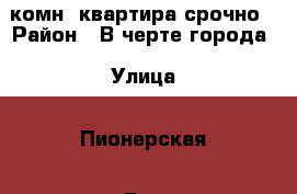 1 комн. квартира срочно › Район ­ В черте города › Улица ­ Пионерская › Дом ­ 12 › Общая площадь ­ 32 › Цена ­ 680 000 - Ивановская обл., Кинешемский р-н, Кинешма г. Недвижимость » Квартиры продажа   . Ивановская обл.